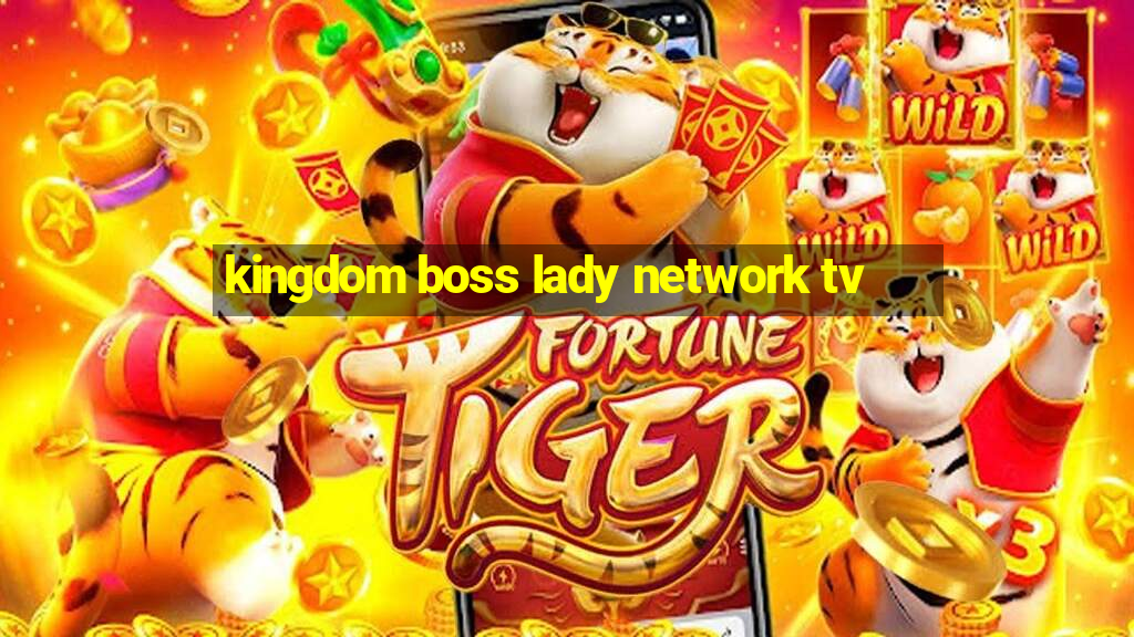 kingdom boss lady network tv