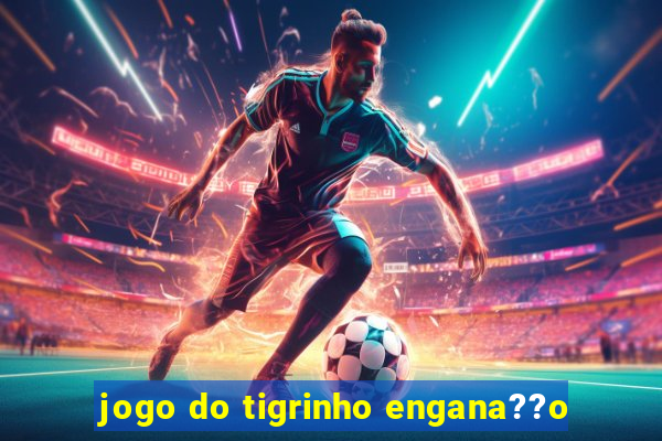 jogo do tigrinho engana??o