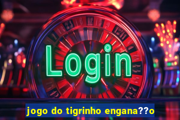 jogo do tigrinho engana??o