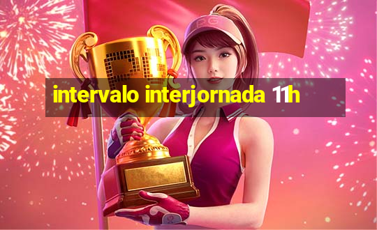 intervalo interjornada 11h