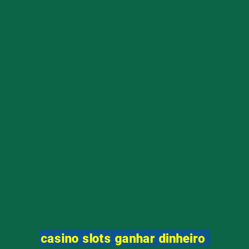 casino slots ganhar dinheiro