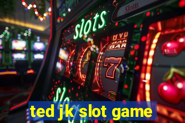 ted jk slot game