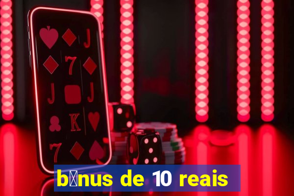 b么nus de 10 reais