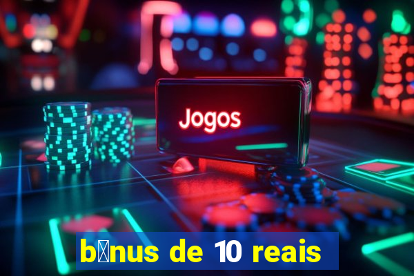 b么nus de 10 reais