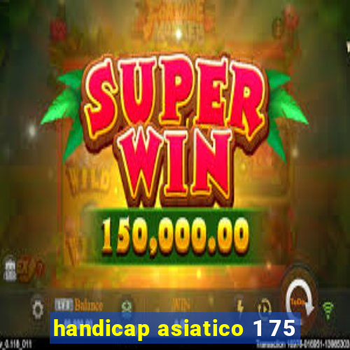 handicap asiatico 1 75