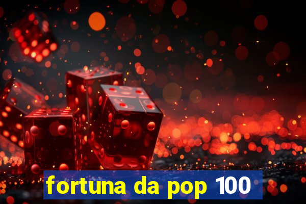 fortuna da pop 100