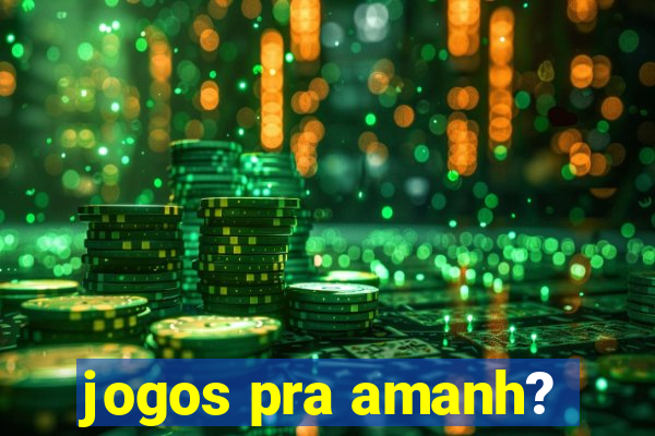 jogos pra amanh?