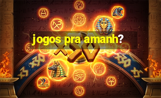 jogos pra amanh?