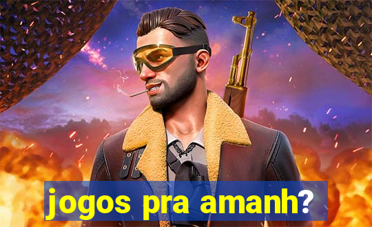 jogos pra amanh?