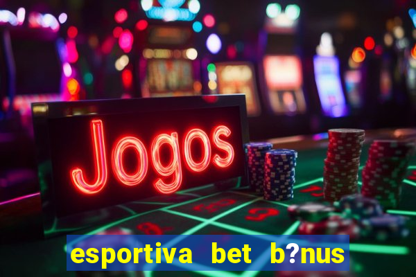 esportiva bet b?nus de cadastro