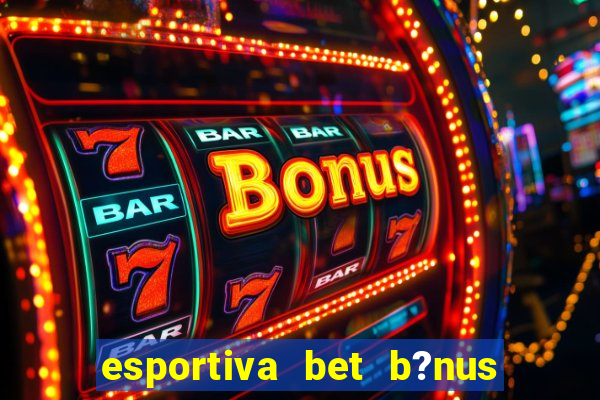 esportiva bet b?nus de cadastro