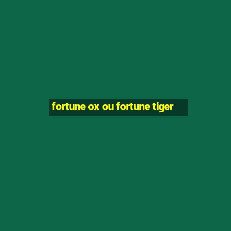 fortune ox ou fortune tiger