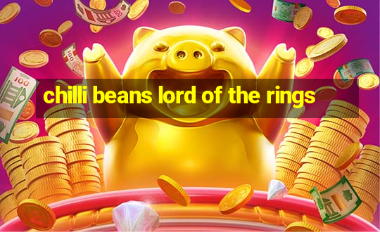 chilli beans lord of the rings