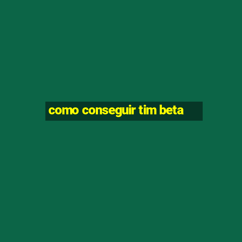 como conseguir tim beta