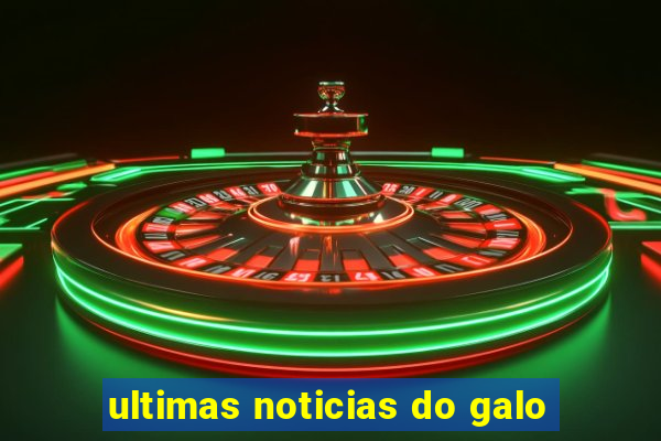 ultimas noticias do galo