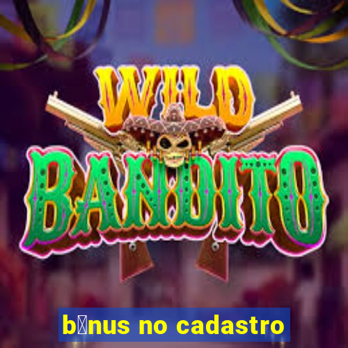 b么nus no cadastro