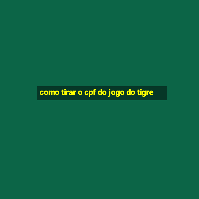 como tirar o cpf do jogo do tigre