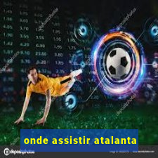 onde assistir atalanta