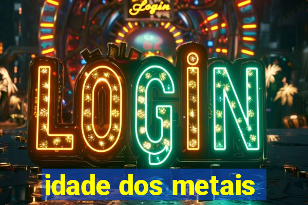 idade dos metais