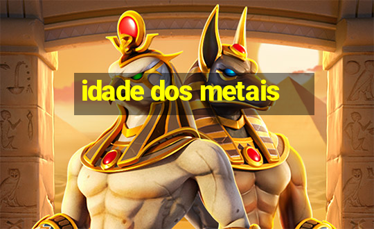 idade dos metais