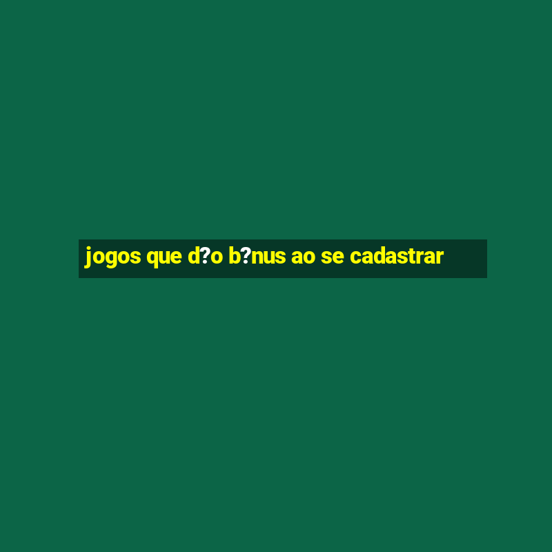 jogos que d?o b?nus ao se cadastrar