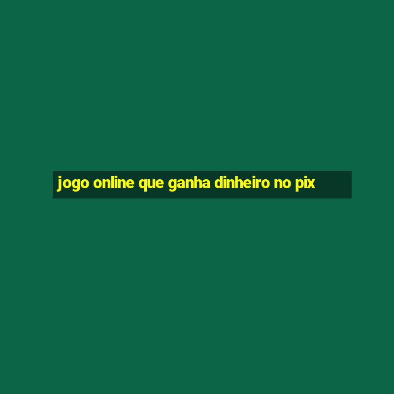 jogo online que ganha dinheiro no pix