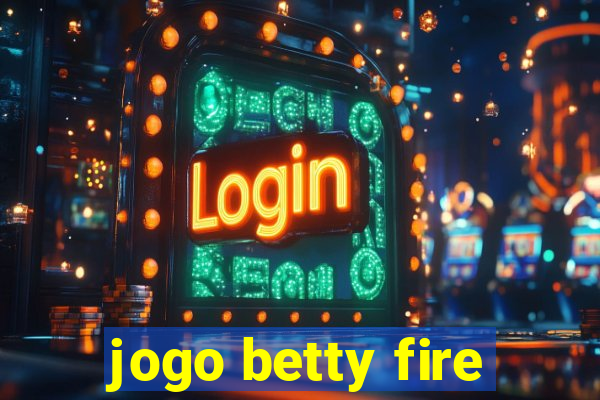 jogo betty fire