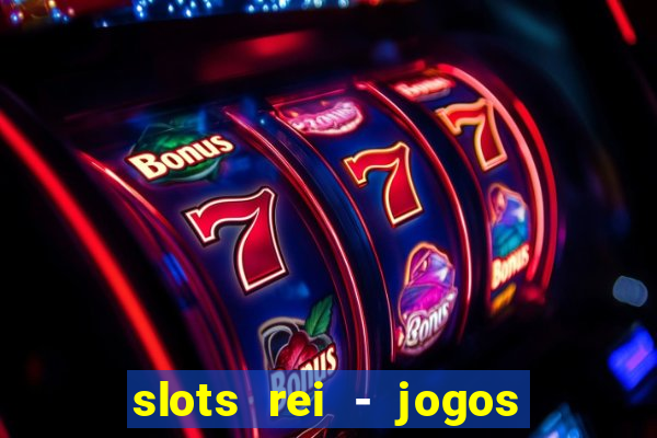 slots rei - jogos de cassino