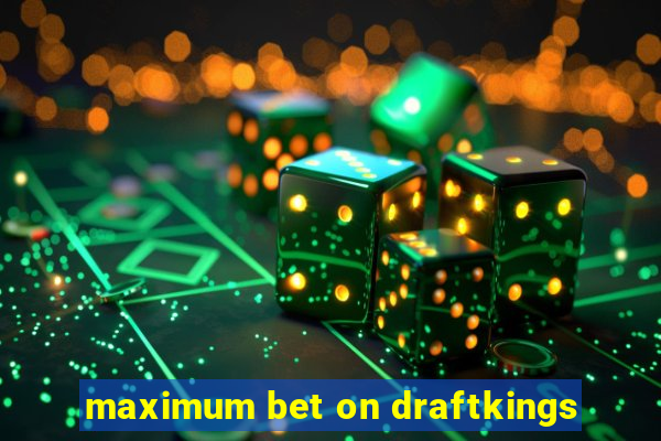 maximum bet on draftkings