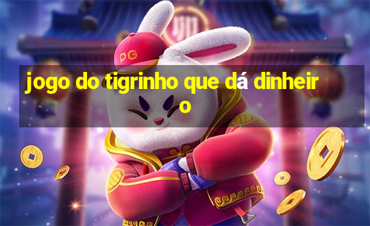 jogo do tigrinho que dá dinheiro