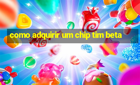 como adquirir um chip tim beta