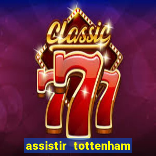 assistir tottenham ao vivo