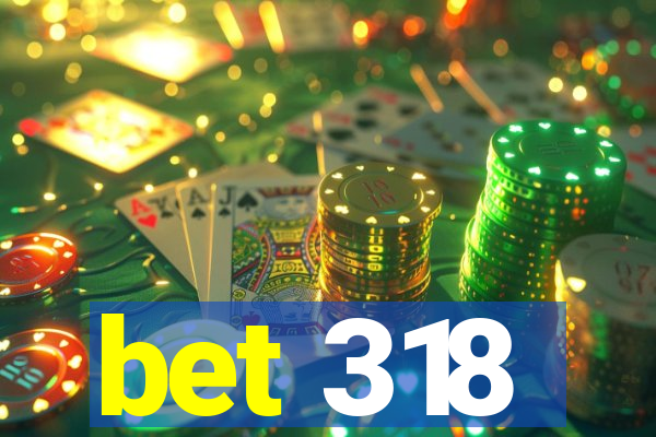 bet 318