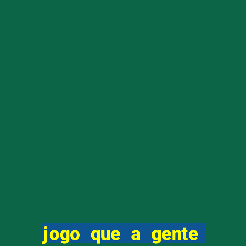 jogo que a gente ganha dinheiro