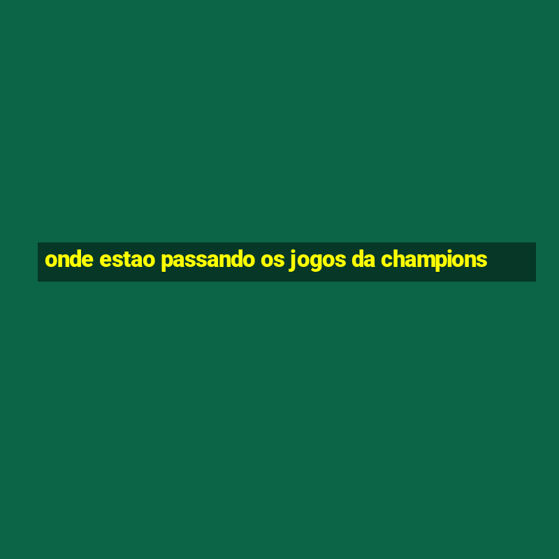 onde estao passando os jogos da champions