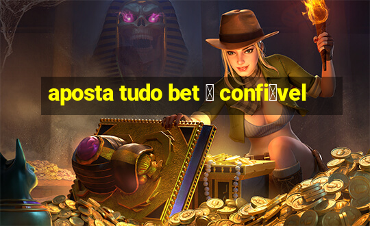 aposta tudo bet 茅 confi谩vel