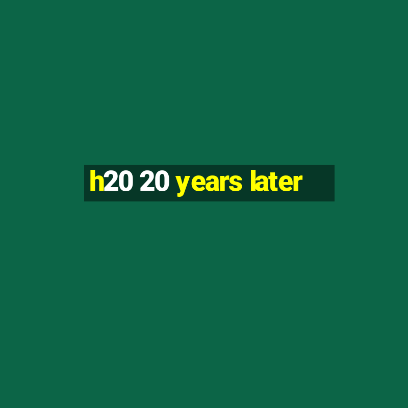 h20 20 years later