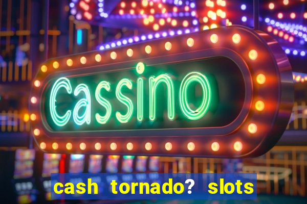 cash tornado? slots -  casino