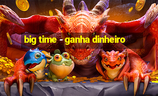 big time - ganha dinheiro