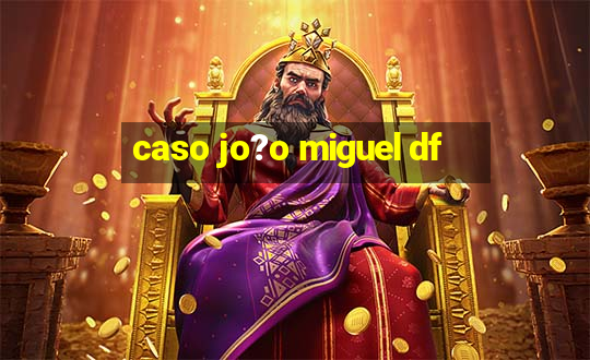 caso jo?o miguel df