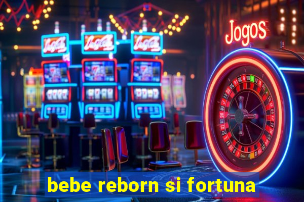 bebe reborn si fortuna