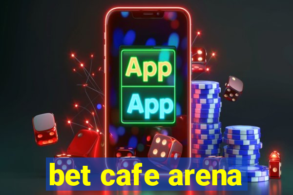 bet cafe arena