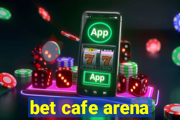 bet cafe arena