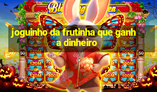 joguinho da frutinha que ganha dinheiro