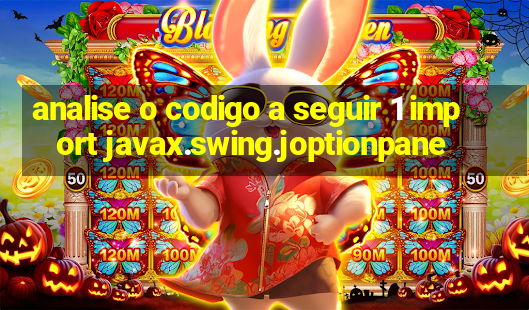 analise o codigo a seguir 1 import javax.swing.joptionpane