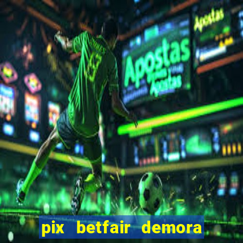 pix betfair demora quanto tempo