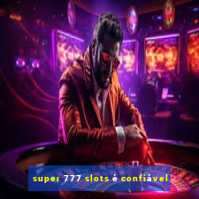 super 777 slots é confiável