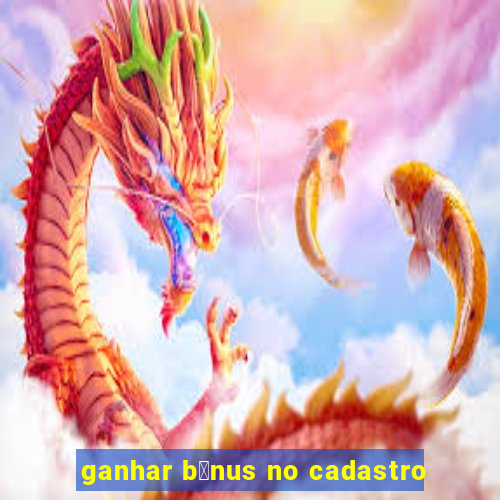 ganhar b么nus no cadastro