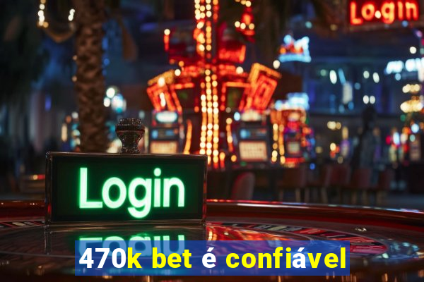 470k bet é confiável