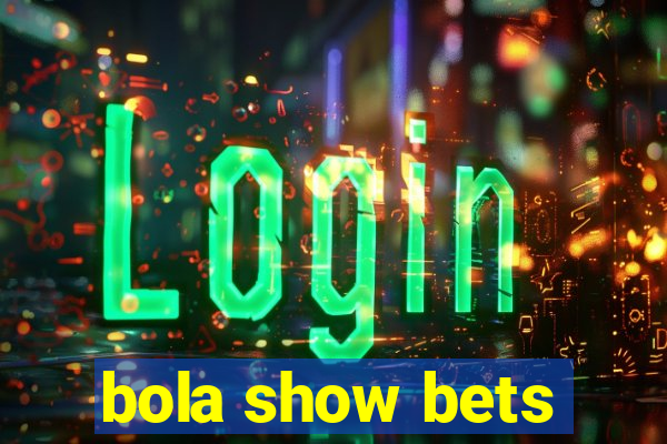 bola show bets